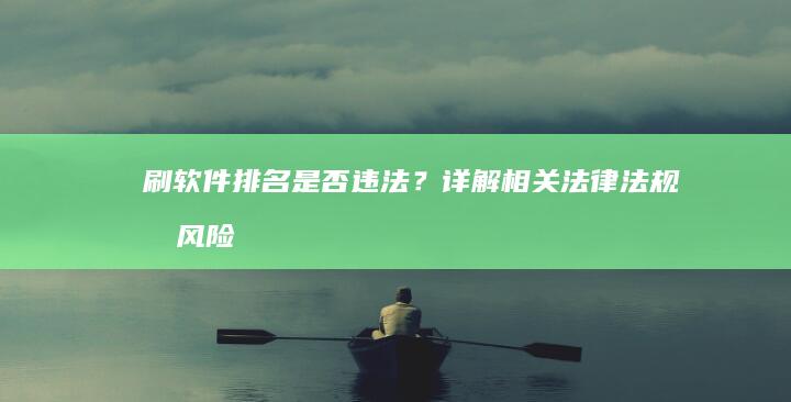 刷软件排名是否违法？详解相关法律法规及风险